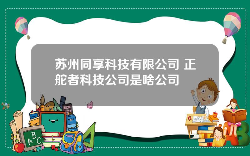 苏州同享科技有限公司 正舵者科技公司是啥公司